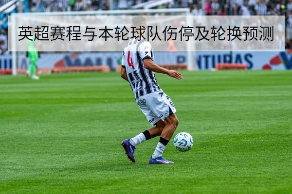 英超赛程与本轮球队伤停及轮换预测