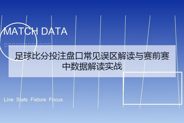 足球比分投注盘口常见误区解读与赛前赛中数据解读实战